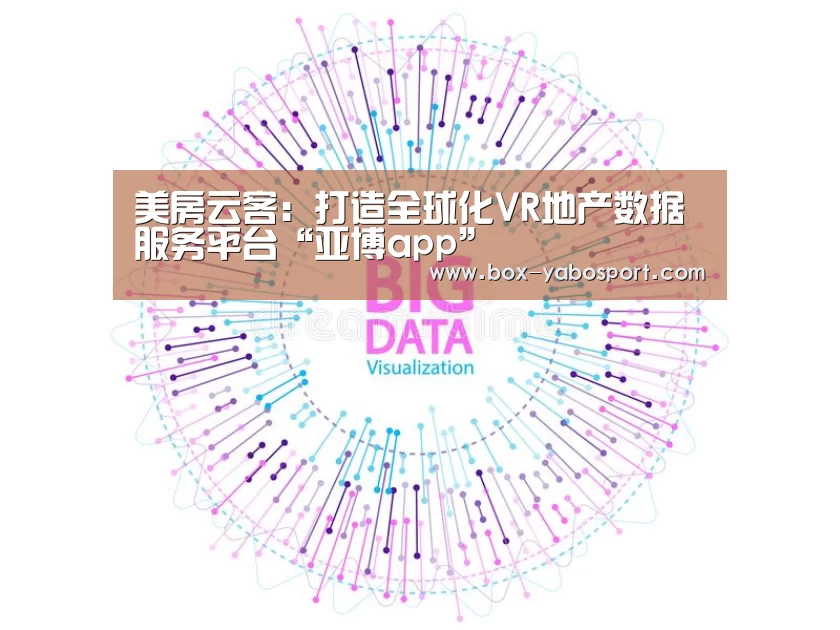 美房云客：打造全球化VR地产数据服务平台“亚博app”