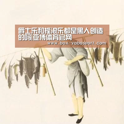 爵士乐和摇滚乐都是黑人创造的吗|亚博体育官网(图3) 亚博官网