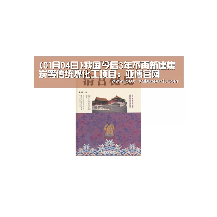 (01月04日)我国今后3年不再新建焦炭等传统煤化工项目:亚博官网(图4) 亚博体育官网